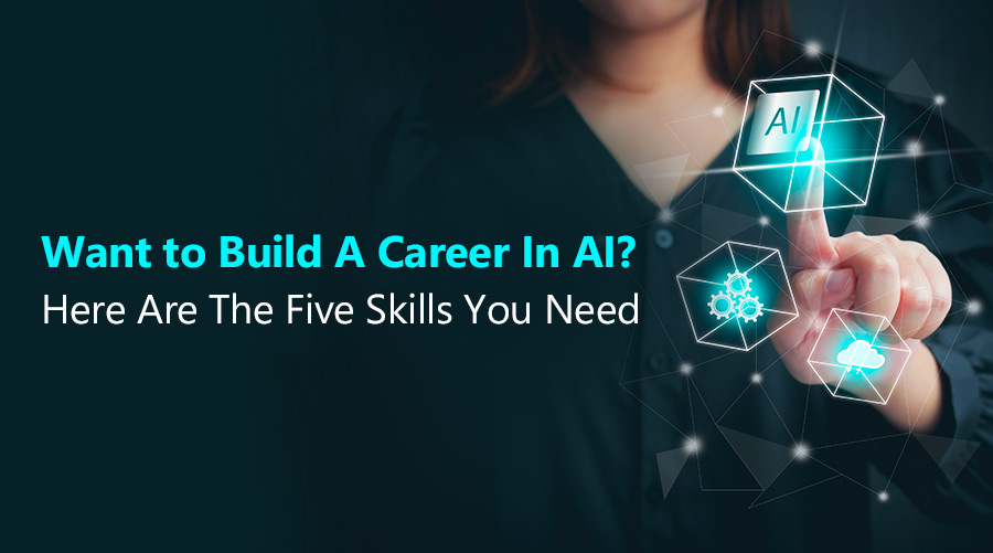 Want To Build A Career In AI? Here Are The Five Skills You Need ...